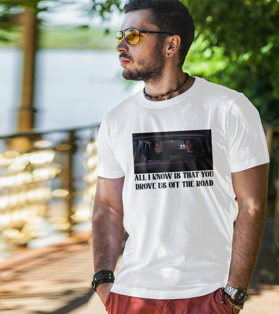 All I Know Is That You Drove Us Off The Road Car Scene T-Shirt