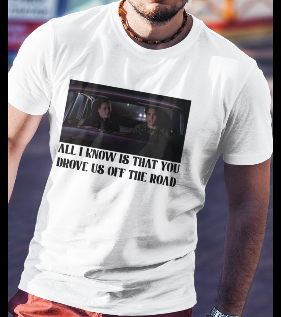 All I Know Is That You Drove Us Off The Road Car Scene T-Shirt