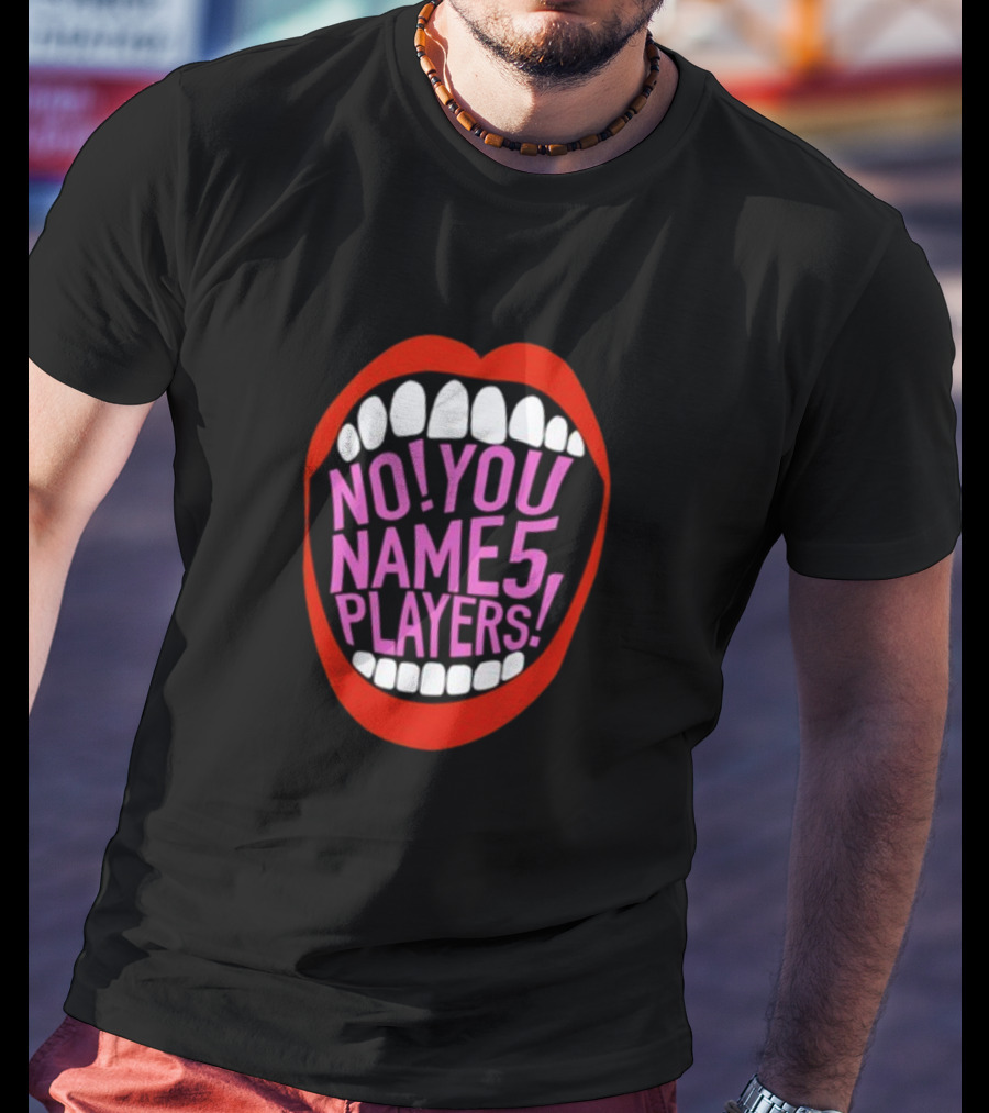 NO YOU NAME 5 PLAYERS Mouth T-Shirt