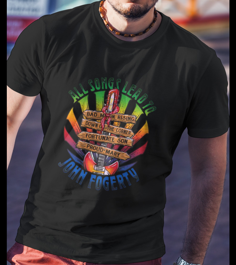 All Songs Lead To John Fogerty Bad Moon Rising Down On The Corner Fortunate Son Proud Mary T-Shirt
