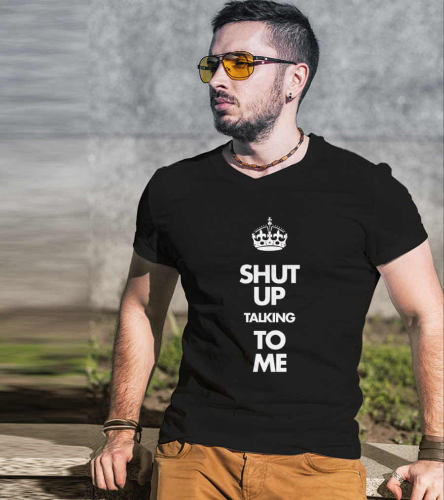 SHUT UP TALKING TO ME Keep Calm Crown T-Shirt