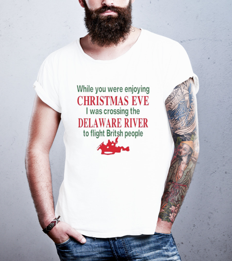 While You Were Enjoying Christmas Eve I Was Crossing The Delaware River To Fight British People T-Shirt
