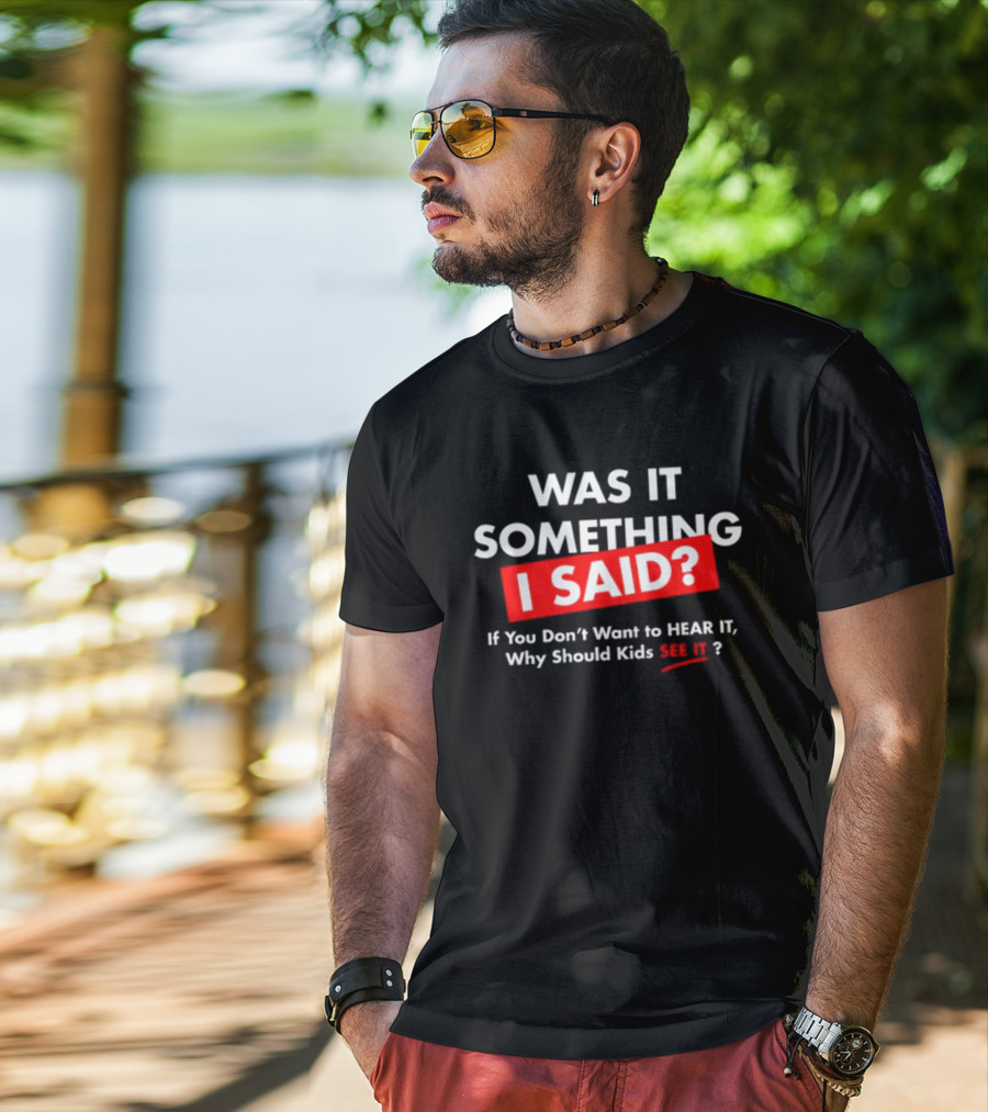 Was It Something I Said If You Don't Want To Hear It Why Should Kids See It? T-Shirt