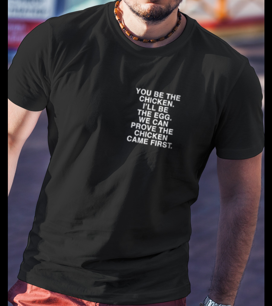 Lindafinegold You Be The Chicken I'll Be The Egg We Can Prove The Chicken Came First T-Shirt