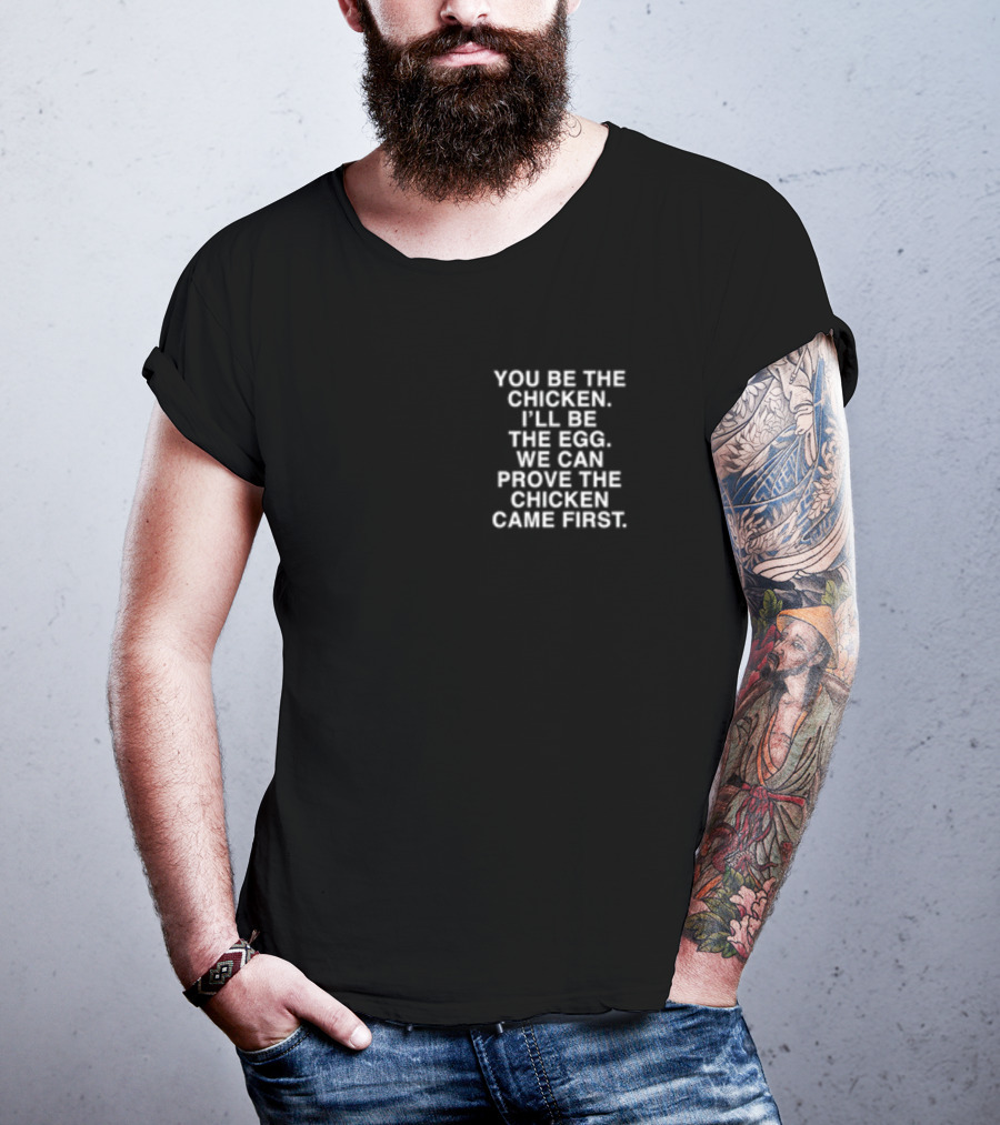 Lindafinegold You Be The Chicken I'll Be The Egg We Can Prove The Chicken Came First T-Shirt