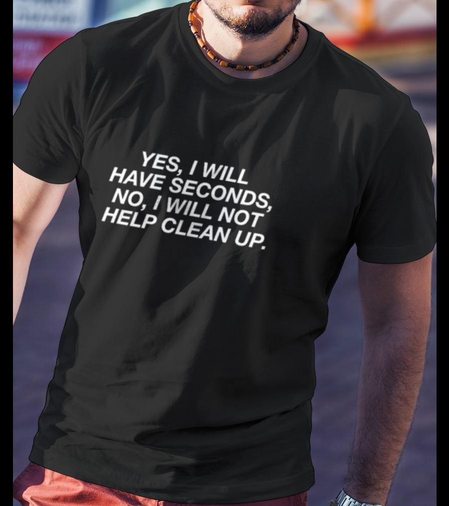 Middleclassfancy Yes I Will Have Seconds No I Will Not Help Clean Up T-Shirt