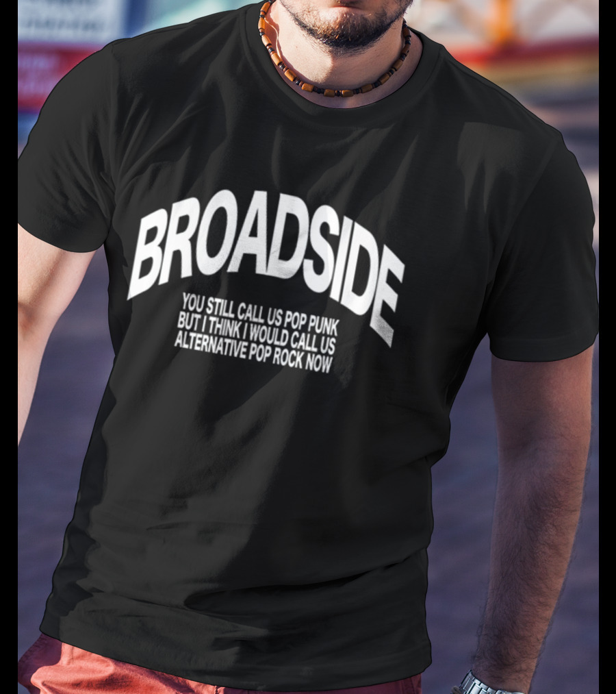 Broadside You Still Call Us Pop Punk But I Think I Would Call Us Alternative Pop Rock Now T-Shirt