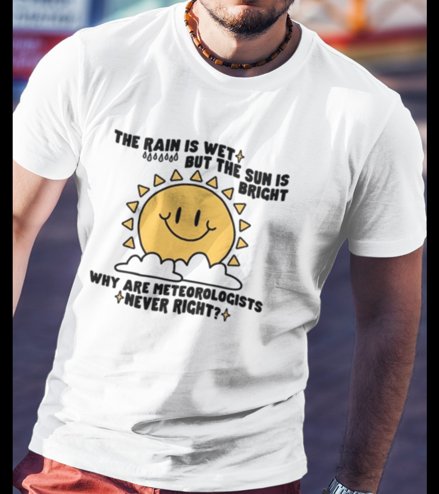 The Rain Is Wet But The Sun Is Bright Why Are Meteorologists Never Right Smiling Sun Face With Clouds And Raindrops T-Shirt