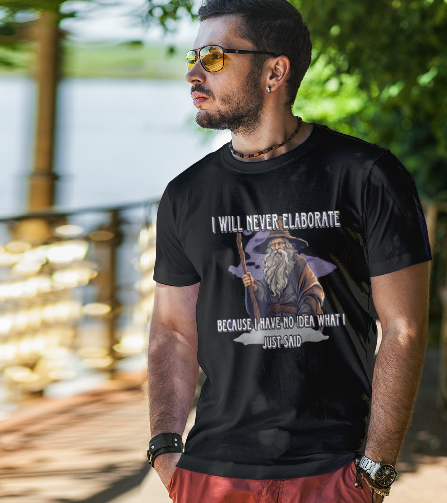 I Will Never Elaborate Because I Have No Idea What I Just Said Wizard T-Shirt