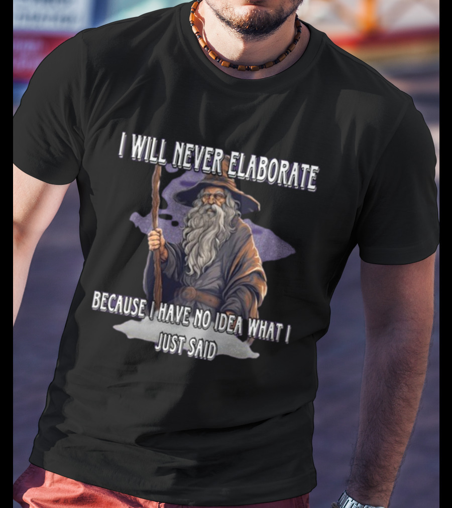 I Will Never Elaborate Because I Have No Idea What I Just Said Wizard T-Shirt