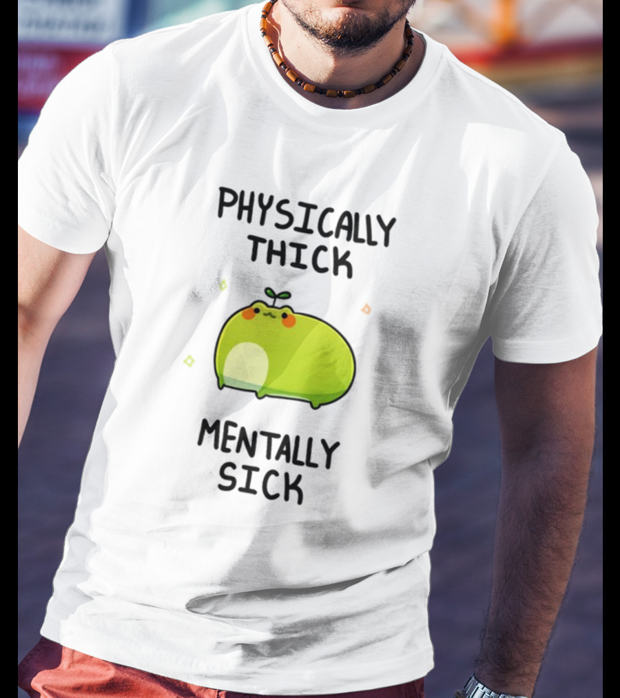 Physically Thick Mentally Sick Adorable Green Blob Character T-Shirt