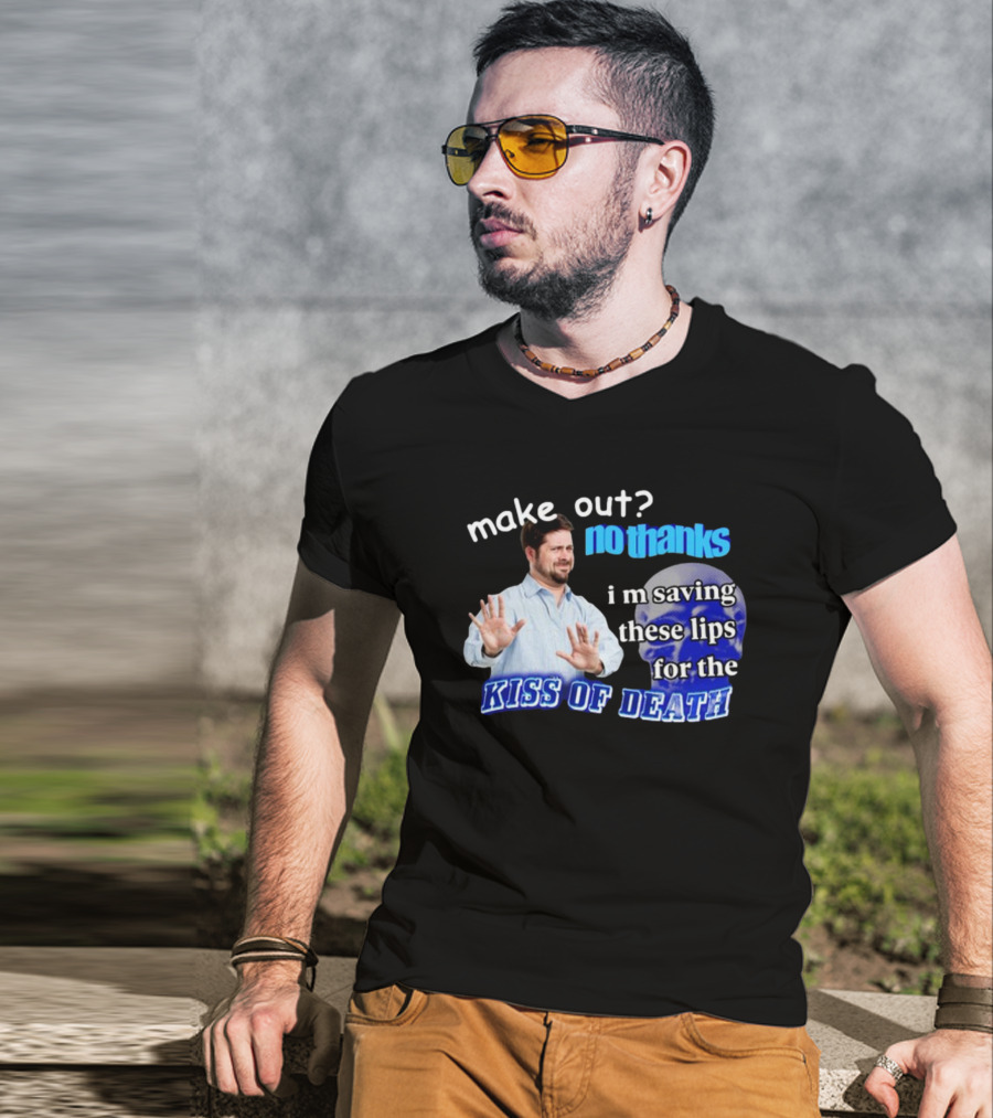 Kiss Of Death Meme Make Out No Thanks I'm Saving These Lips T-Shirt
