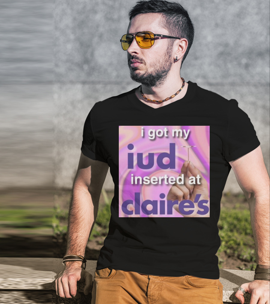I Got My Iud Inserted At Claire's T-Shirt