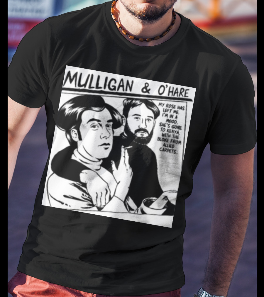 Mulligan And O'Hare My Rose Has Left Me For Kenya With The Bloke From Allied Carpets T-Shirt