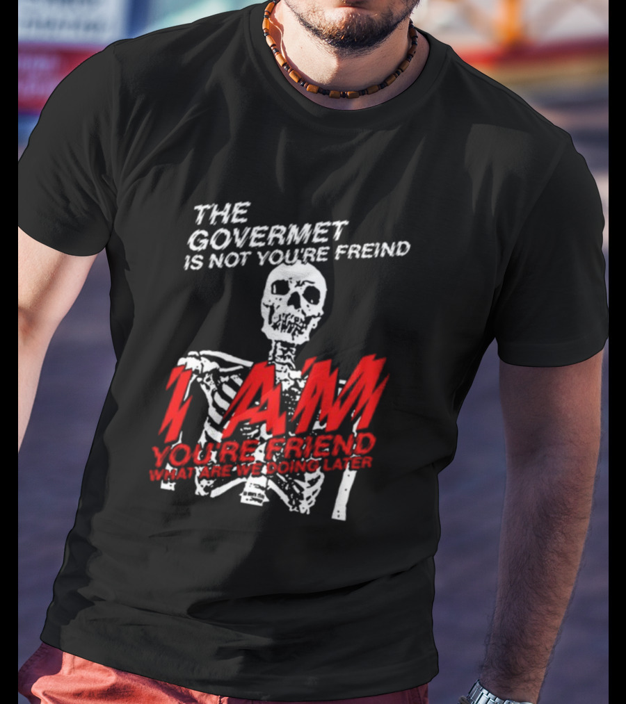 Dasharez0ne The Govermet Is Not You're Freind I Am You're Friend Skeleton T-Shirt