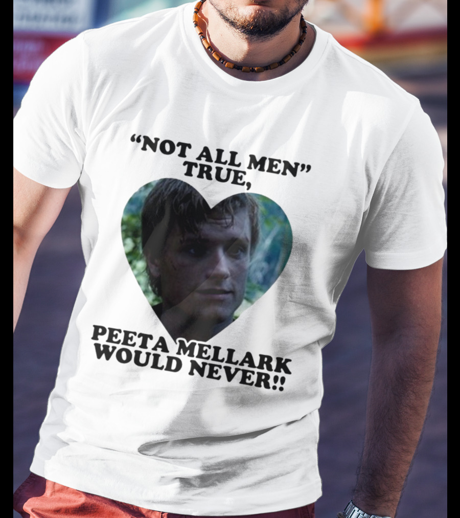 Not All Men True Peeta Mellark Would Never T-Shirt