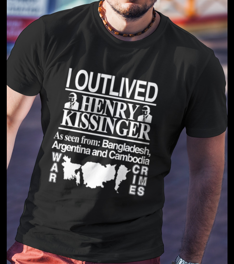 I Outlived Henry Kissinger War Crimes As Seen From Bangladesh Argentina Cambodia T-Shirt