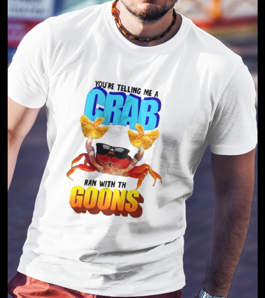 Gotfunny You're Telling Me A Crab Ran With These Goons Sunglasses Snack Hands T-Shirt