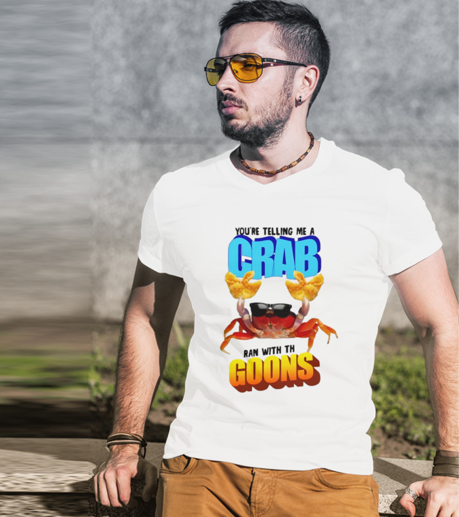 Gotfunny You're Telling Me A Crab Ran With These Goons Sunglasses Snack Hands T-Shirt
