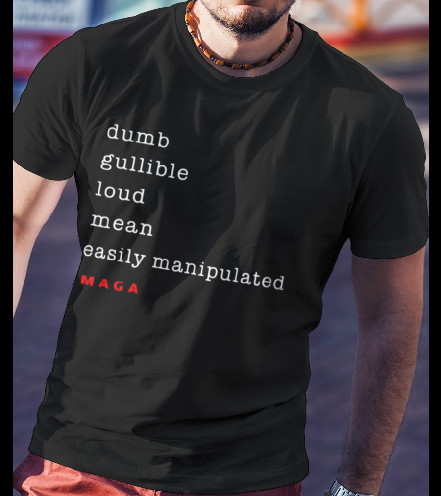 Dumb Gullible Loud Mean Easily Manipulated MAGA T-Shirt