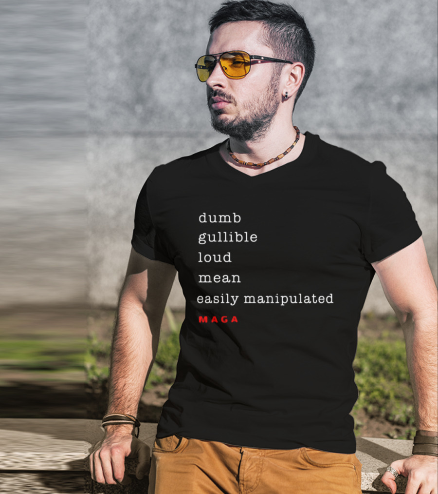 Dumb Gullible Loud Mean Easily Manipulated MAGA T-Shirt