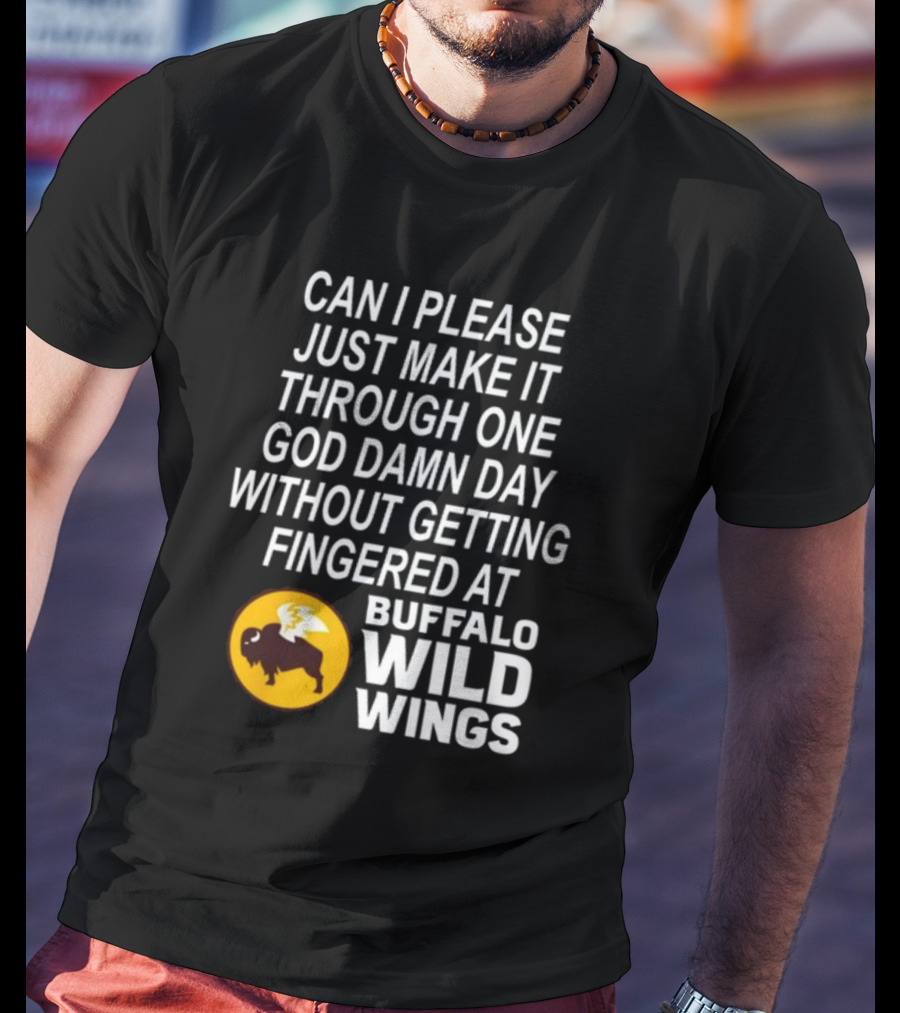 Can I Please Just Make It Through One God Damn Day Without Getting Fingered At Buffalo Wild Wings T-Shirt