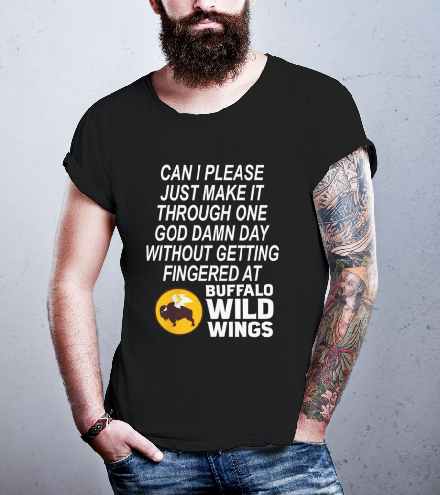 Can I Please Just Make It Through One God Damn Day Without Getting Fingered At Buffalo Wild Wings T-Shirt