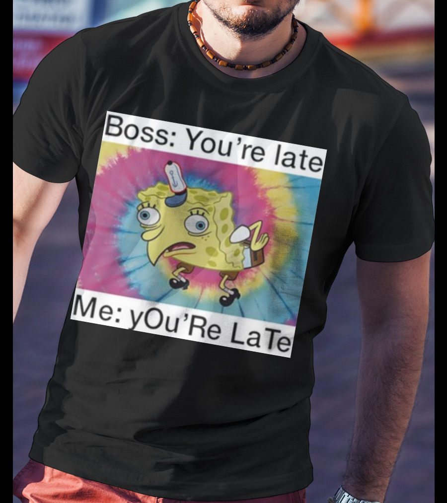 Boss You’re Late Me You’re Late SpongeBob Tie-Dye Mocking Meme T-Shirt