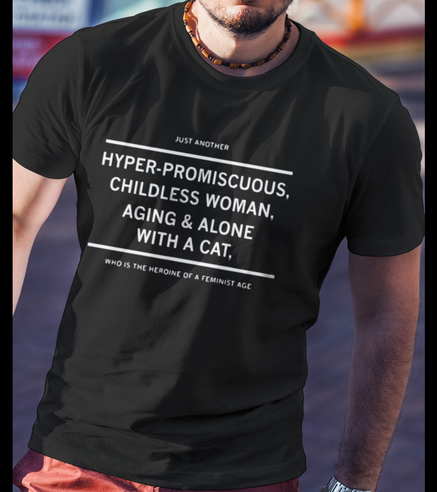 Just Another Hyper-Promiscuous Childless Woman Aging And Alone With A Cat Who Is The Heroine Of A Feminist Age T-Shirt