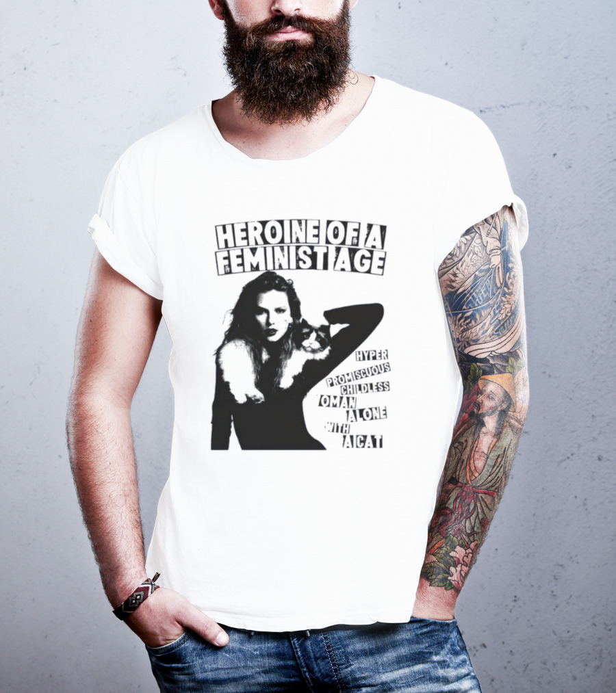 Heroine Of A Feminist Age Hyper Promiscuous Childless Woman Alone With A Cat T-Shirt
