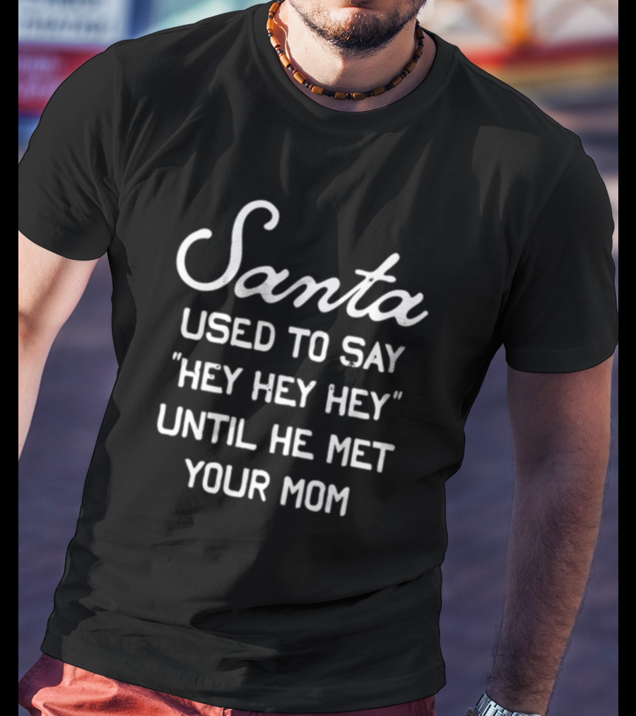 Santa Used To Say Hey Hey Hey Until He Met Your Mom T-Shirt