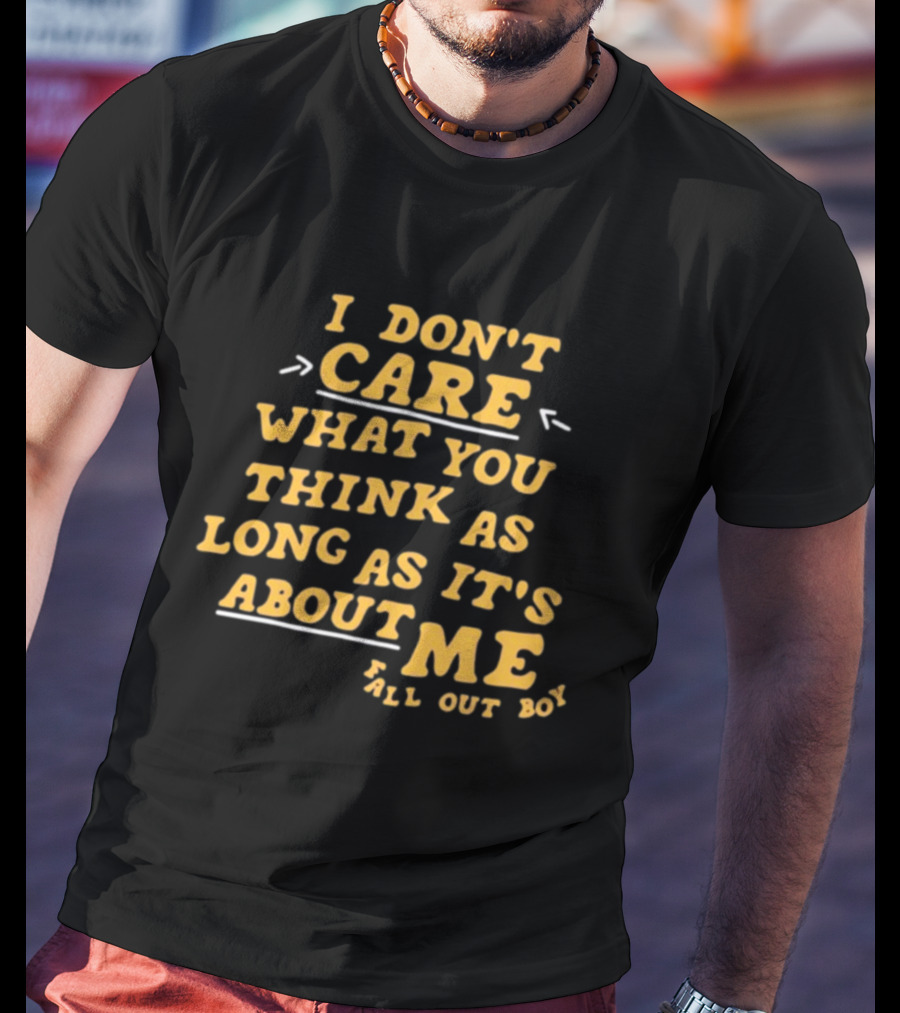 I Don't Care What You Think As Long As It's About Me Fall Out Boy T-Shirt