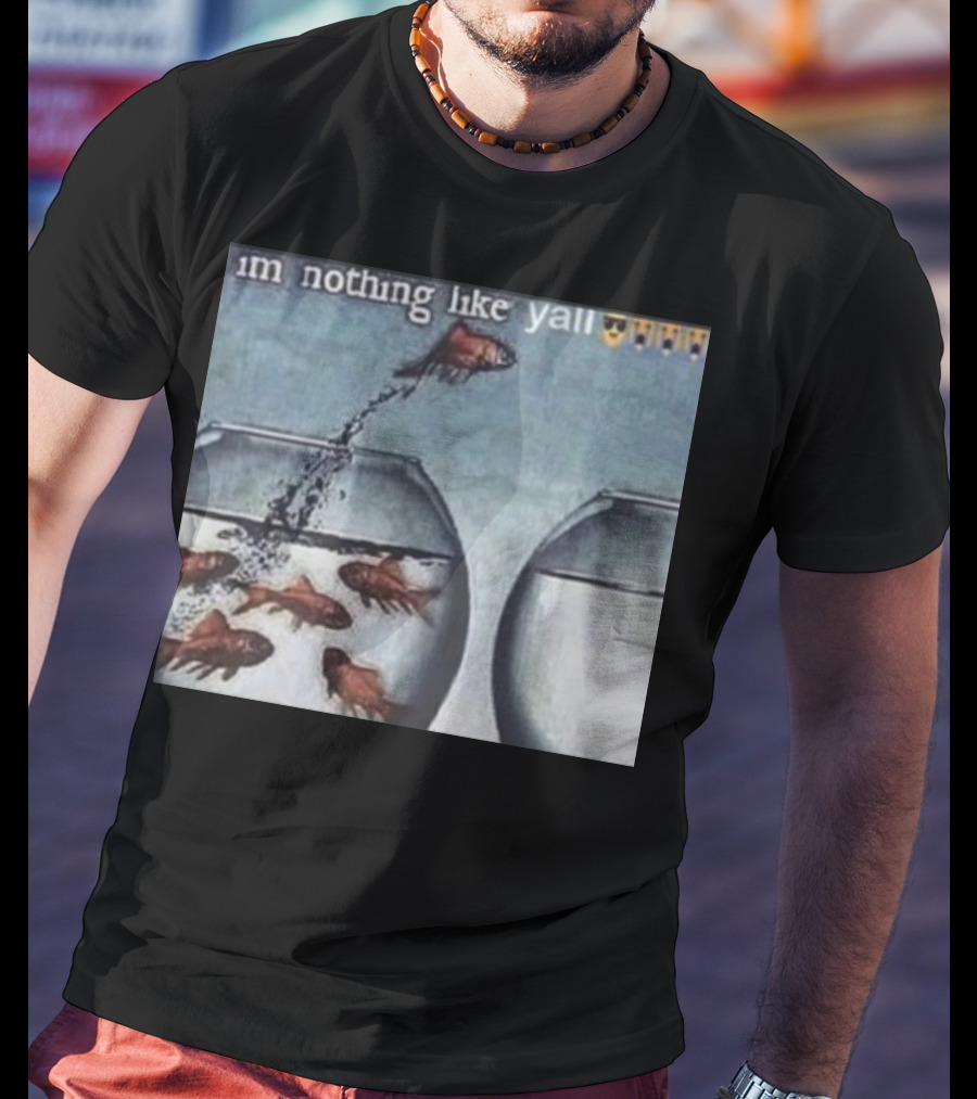 I'm Nothing Like Y'all Fish Jumping Out Of Bowl Emoji T-Shirt