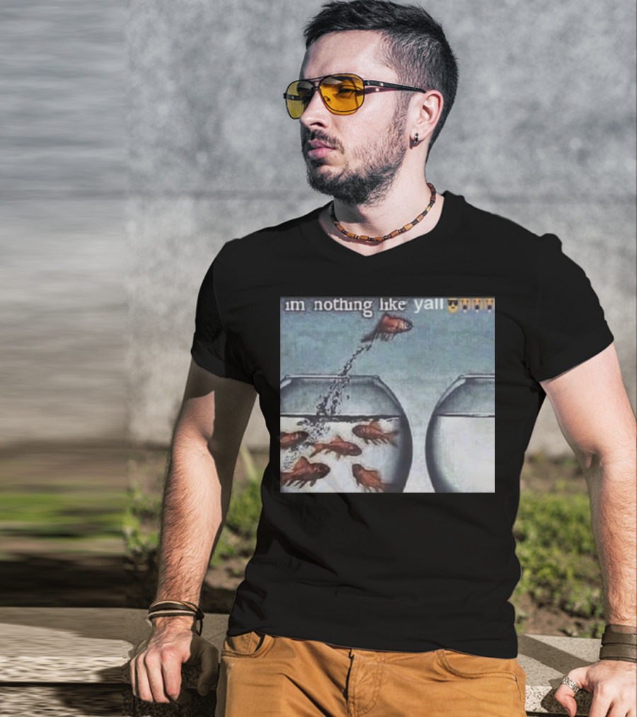 I'm Nothing Like Y'all Fish Jumping Out Of Bowl Emoji T-Shirt