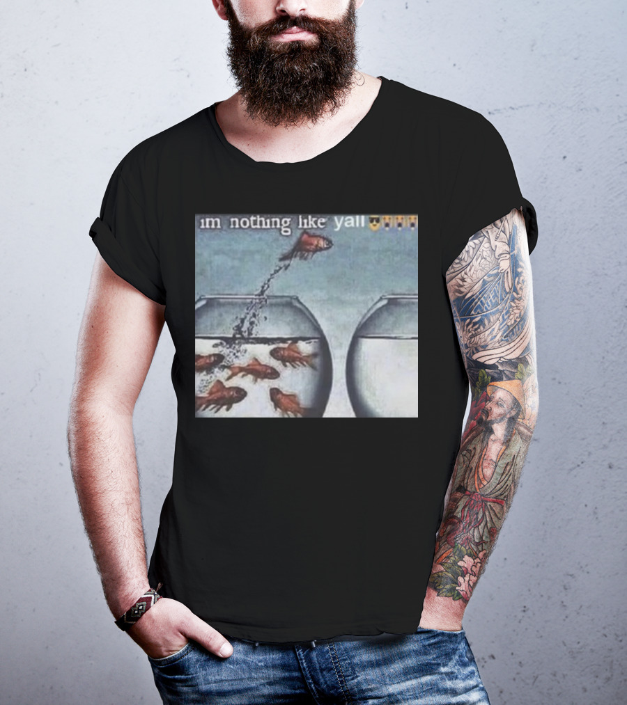 I'm Nothing Like Y'all Fish Jumping Out Of Bowl Emoji T-Shirt