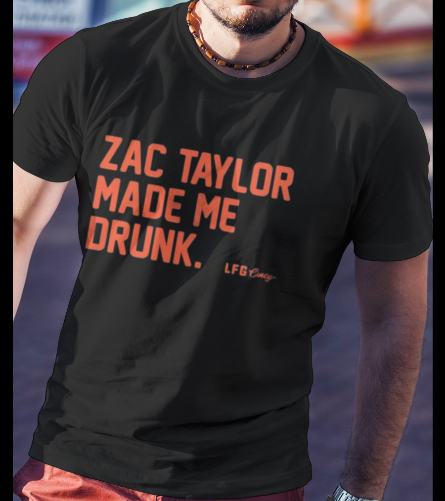 Zac Taylor Made Me Drunk LFG Cincy T-Shirt