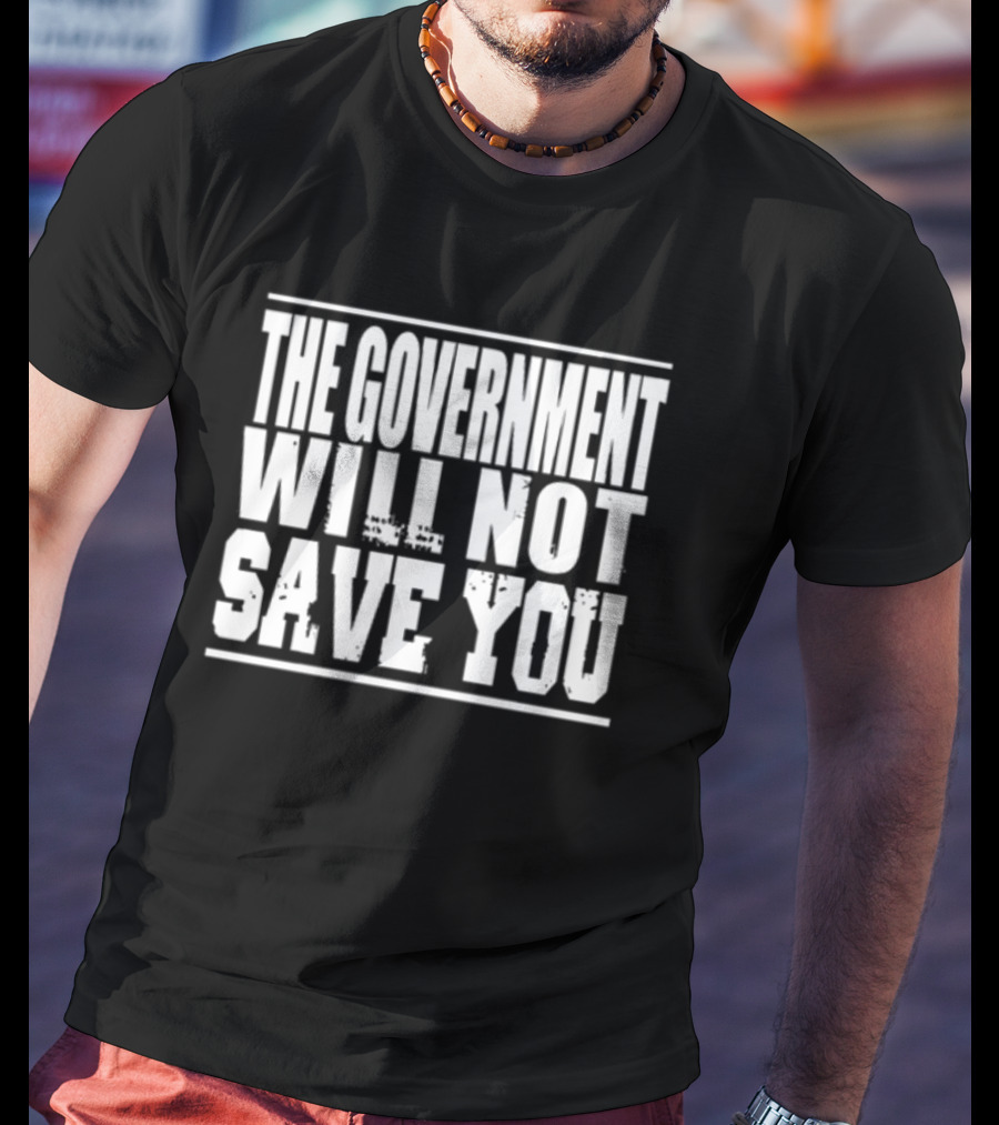 THE GOVERNMENT WILL NOT SAVE YOU T-Shirt