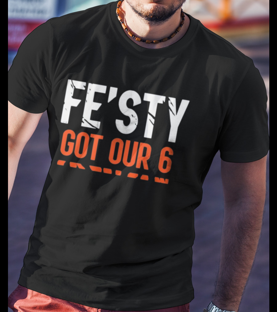 FE'ISTY GOT OUR 6 T-Shirt