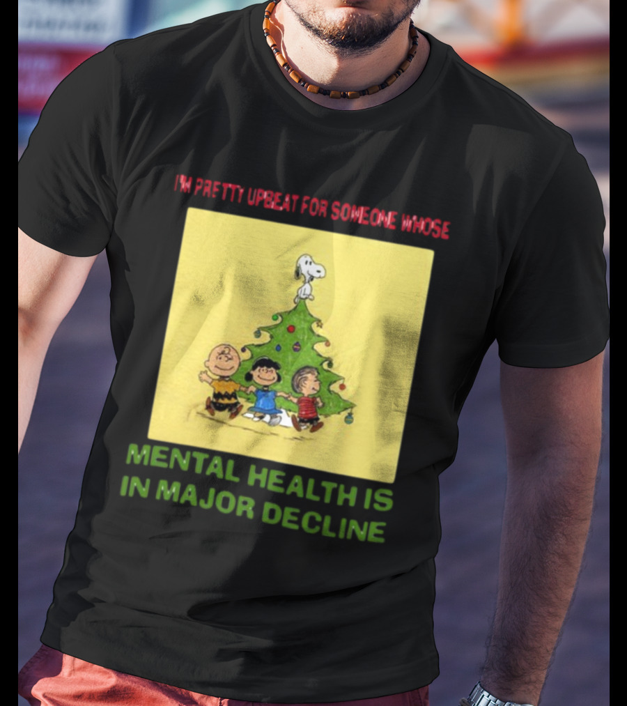 I'm Pretty Upbeat For Someone Whose Mental Health Is In Major Decline Peanuts Christmas Tree Snoopy Charlie Brown And Friends T-Shirt