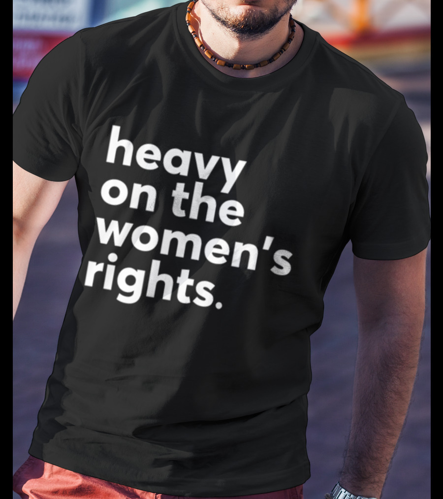 Heavy On The Women's Rights Harry A Dunn T-Shirt