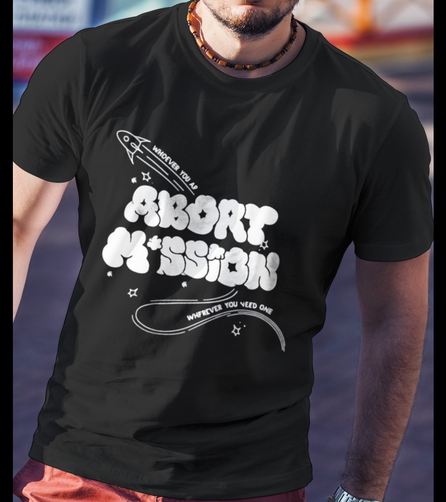 Whoever You Are Abort Mission Wherever You Need One T-Shirt