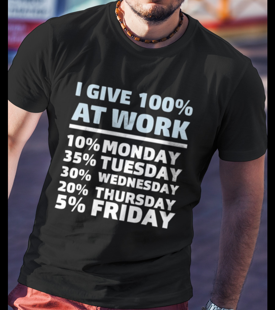 I Give 100% At Work 10% Monday 35% Tuesday 30% Wednesday 20% Thursday 5% Friday Humorous Workweek Breakdown T-Shirt