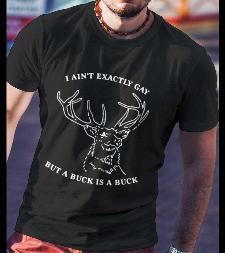 I Ain't Exactly Gay Deer Buck Is A Buck T-Shirt