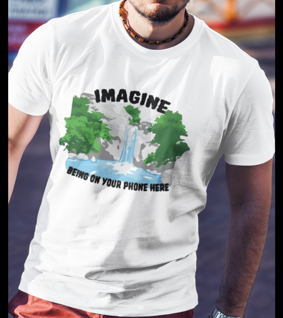 Imagine Being On Your Phone Here Waterfall Nature Scene T-Shirt