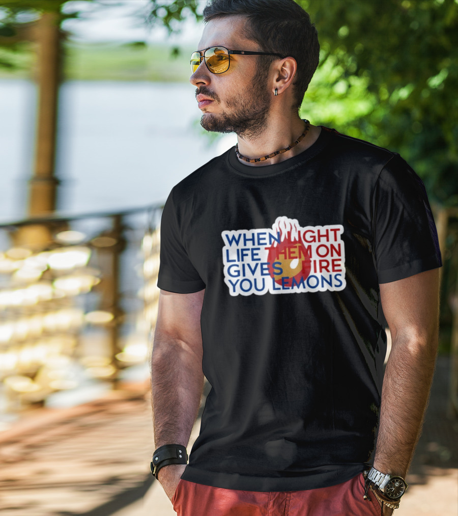WHEN LIGHT LIFE THEM ON FIRE GIVES YOU LEMONS T-Shirt