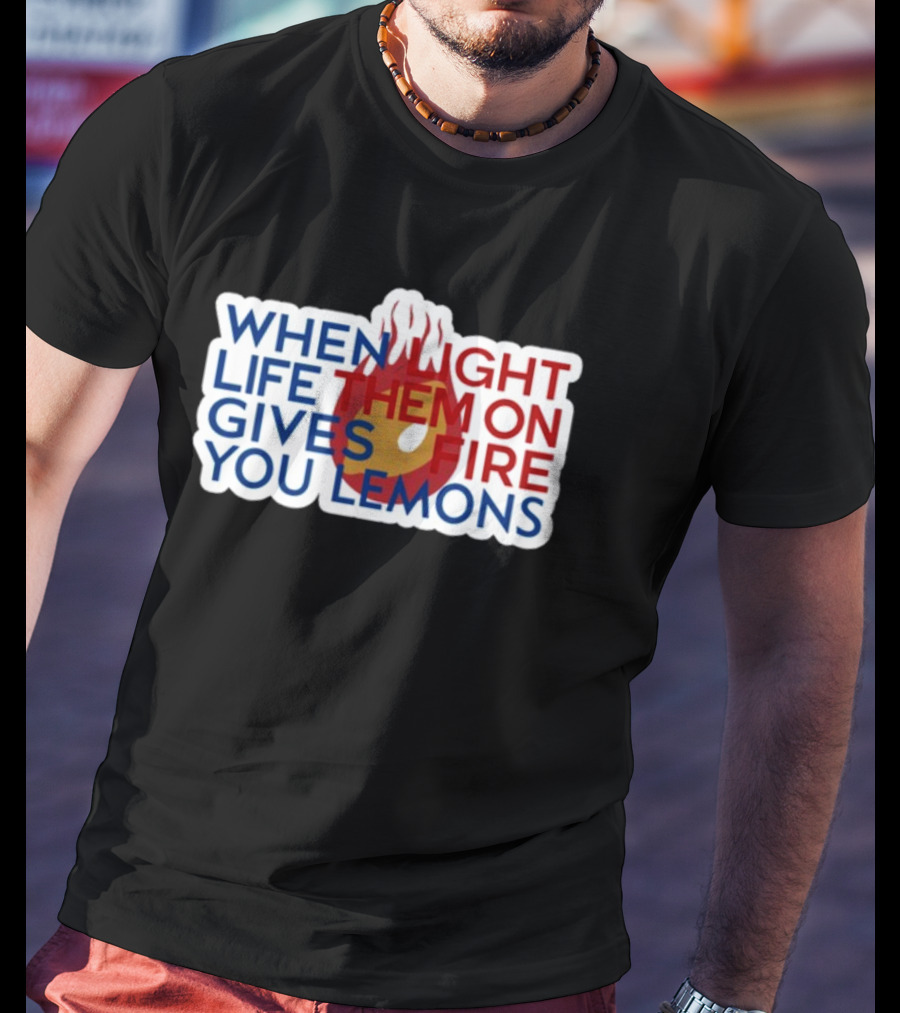 WHEN LIGHT LIFE THEM ON FIRE GIVES YOU LEMONS T-Shirt