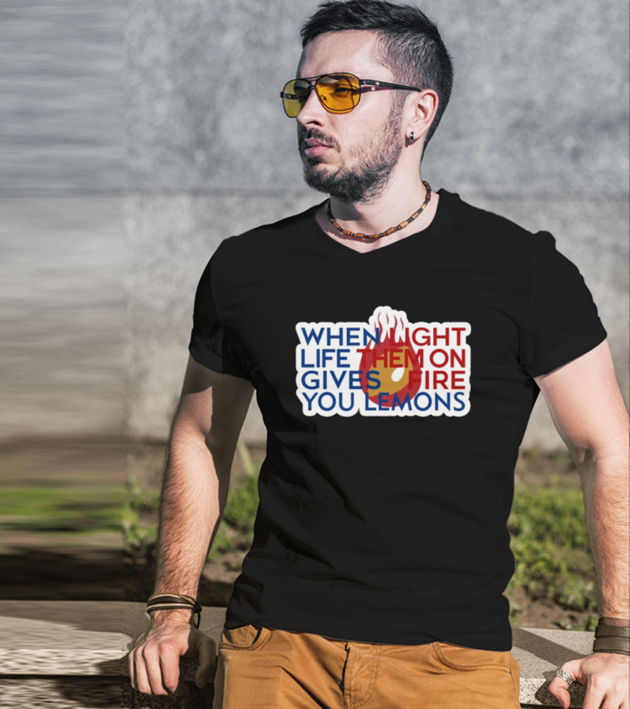 WHEN LIGHT LIFE THEM ON FIRE GIVES YOU LEMONS T-Shirt