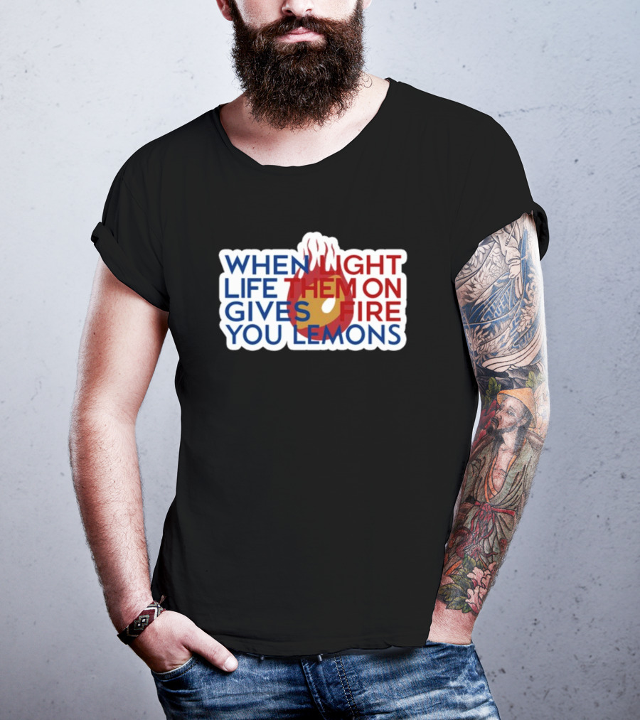 WHEN LIGHT LIFE THEM ON FIRE GIVES YOU LEMONS T-Shirt
