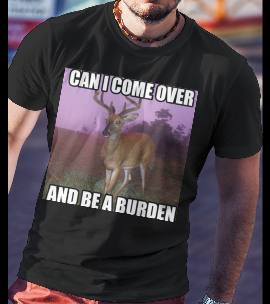 Whotfisjovana Can I Come Over And Be A Burden Funny Deer Meme T-Shirt