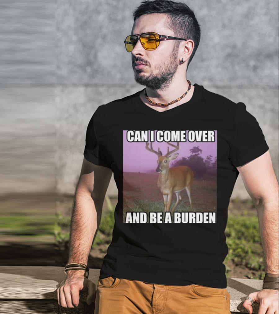 Whotfisjovana Can I Come Over And Be A Burden Funny Deer Meme T-Shirt